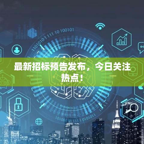 最新招標預(yù)告發(fā)布，今日關(guān)注熱點！