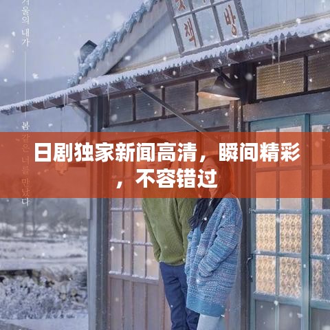 日劇獨(dú)家新聞高清，瞬間精彩，不容錯(cuò)過
