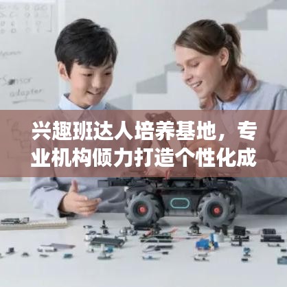 興趣班達人培養(yǎng)基地，專業(yè)機構(gòu)傾力打造個性化成長之路！