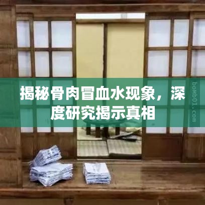 揭秘骨肉冒血水現(xiàn)象，深度研究揭示真相