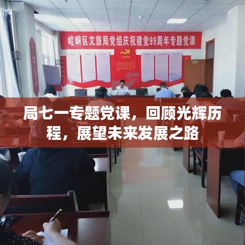 局七一專題黨課，回顧光輝歷程，展望未來發(fā)展之路
