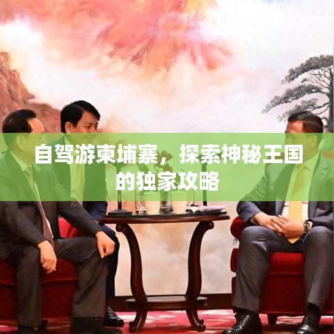 自駕游柬埔寨，探索神秘王國的獨家攻略