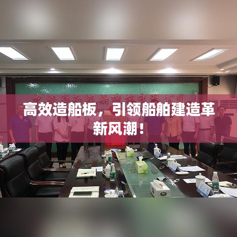 高效造船板，引領(lǐng)船舶建造革新風(fēng)潮！