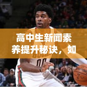 高中生新聞素養(yǎng)提升秘訣，如何上頭條新聞并掌握參與策略