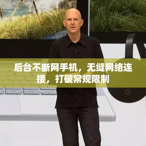 后臺不斷網(wǎng)手機(jī)，無縫網(wǎng)絡(luò)連接，打破常規(guī)限制