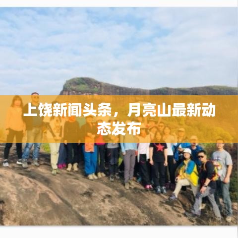 上饒新聞?lì)^條，月亮山最新動(dòng)態(tài)發(fā)布