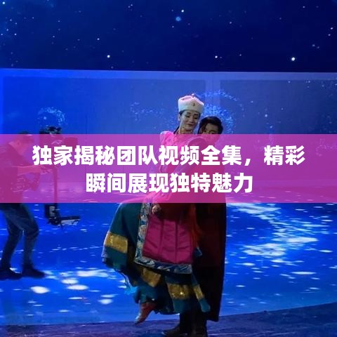 獨(dú)家揭秘團(tuán)隊(duì)視頻全集，精彩瞬間展現(xiàn)獨(dú)特魅力