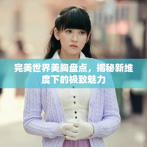 完美世界美胸盤點(diǎn)，揭秘新維度下的極致魅力