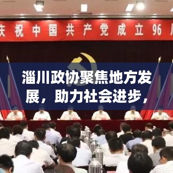 淄川政協(xié)聚焦地方發(fā)展，助力社會(huì)進(jìn)步，新聞?lì)^條搶先看