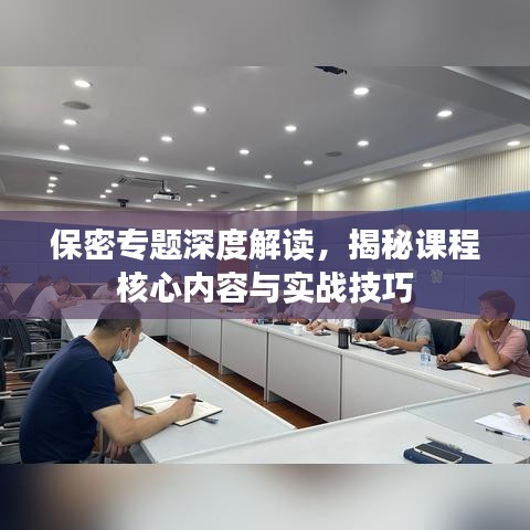 保密專題深度解讀，揭秘課程核心內(nèi)容與實(shí)戰(zhàn)技巧