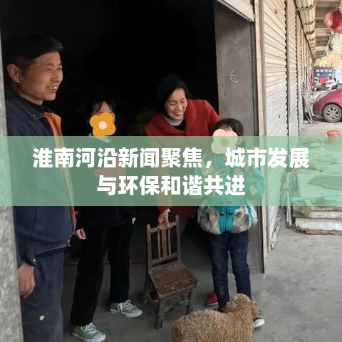 淮南河沿新聞聚焦，城市發(fā)展與環(huán)保和諧共進(jìn)