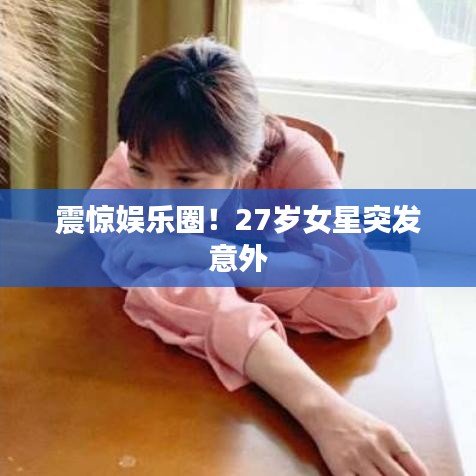 震驚娛樂(lè)圈！27歲女星突發(fā)意外