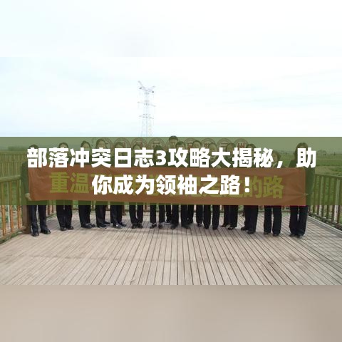 部落沖突日志3攻略大揭秘，助你成為領袖之路！