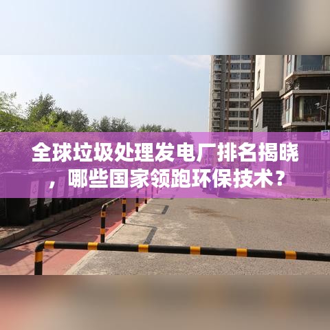全球垃圾處理發(fā)電廠排名揭曉，哪些國家領(lǐng)跑環(huán)保技術(shù)？