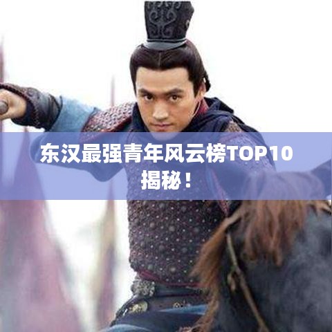 東漢最強青年風(fēng)云榜TOP10揭秘！