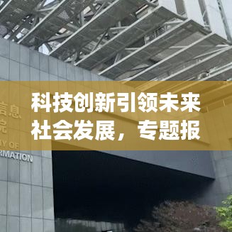 科技創(chuàng)新引領(lǐng)未來(lái)社會(huì)發(fā)展，專題報(bào)道揭示無(wú)限潛力