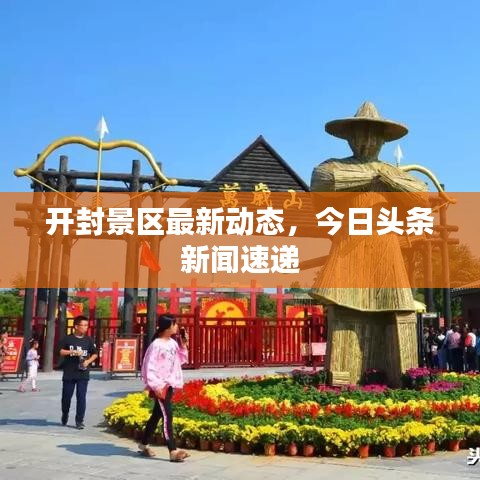 開封景區(qū)最新動態(tài)，今日頭條新聞速遞