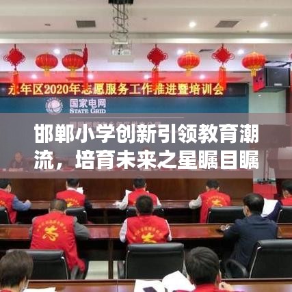 邯鄲小學(xué)創(chuàng)新引領(lǐng)教育潮流，培育未來之星矚目矚目