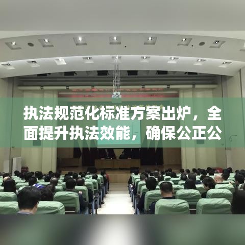 執(zhí)法規(guī)范化標(biāo)準(zhǔn)方案出爐，全面提升執(zhí)法效能，確保公正公平公開(kāi)