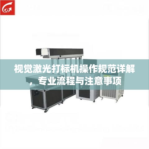 視覺(jué)激光打標(biāo)機(jī)操作規(guī)范詳解，專(zhuān)業(yè)流程與注意事項(xiàng)