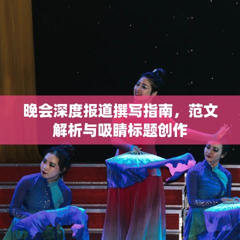晚會(huì)深度報(bào)道撰寫(xiě)指南，范文解析與吸睛標(biāo)題創(chuàng)作