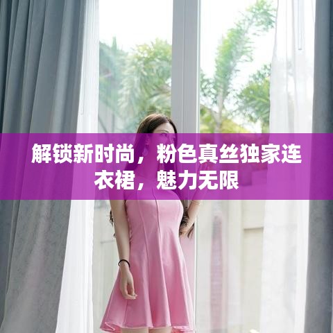 解鎖新時尚，粉色真絲獨家連衣裙，魅力無限