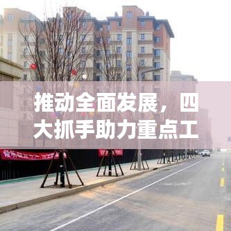 推動全面發(fā)展，四大抓手助力重點工作落實落地！