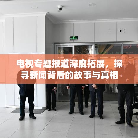 電視專題報(bào)道深度拓展，探尋新聞背后的故事與真相