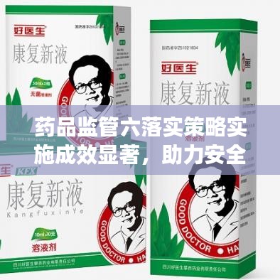 藥品監(jiān)管六落實(shí)策略實(shí)施成效顯著，助力安全用藥新篇章