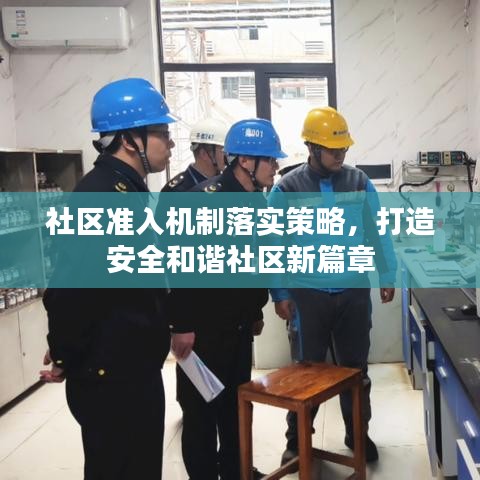 社區(qū)準(zhǔn)入機(jī)制落實(shí)策略，打造安全和諧社區(qū)新篇章