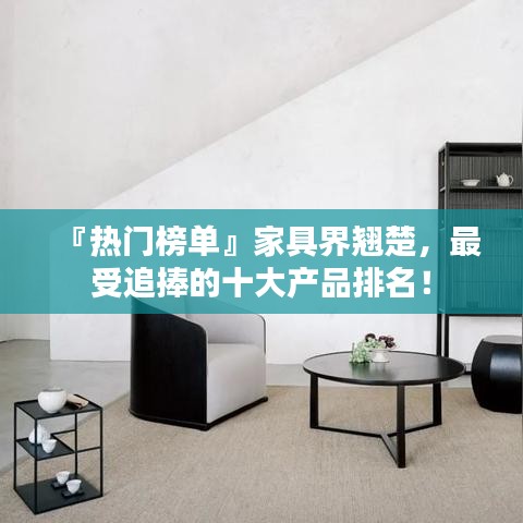 『熱門(mén)榜單』家具界翹楚，最受追捧的十大產(chǎn)品排名！