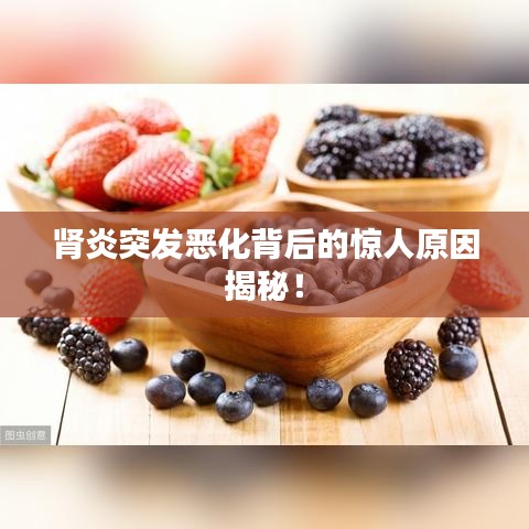腎炎突發(fā)惡化背后的驚人原因揭秘！