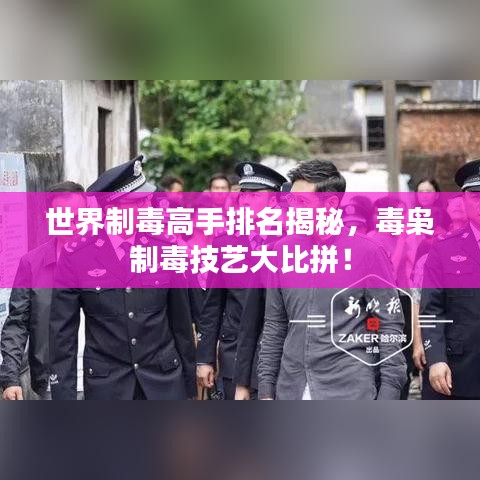 世界制毒高手排名揭秘，毒梟制毒技藝大比拼！
