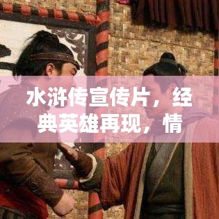 水滸傳宣傳片，經(jīng)典英雄再現(xiàn)，情懷激蕩
