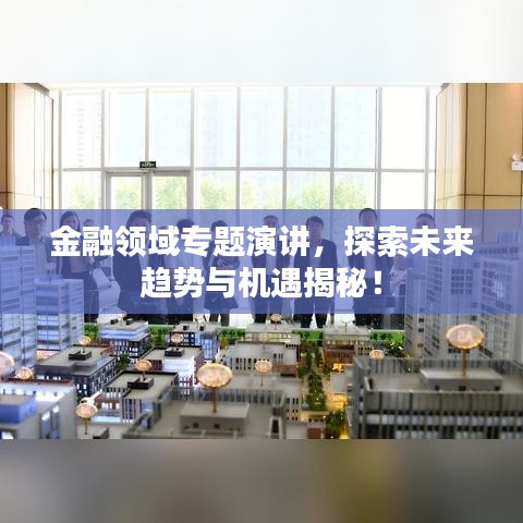 金融領(lǐng)域?qū)ｎ}演講，探索未來趨勢與機(jī)遇揭秘！
