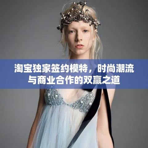 淘寶獨家簽約模特，時尚潮流與商業(yè)合作的雙贏之道