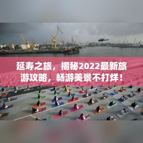 延壽之旅，揭秘2022最新旅游攻略，暢游美景不打烊！