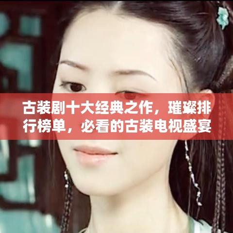 古裝劇十大經(jīng)典之作，璀璨排行榜單，必看的古裝電視盛宴