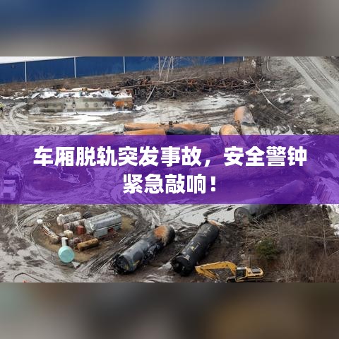 車廂脫軌突發(fā)事故，安全警鐘緊急敲響！