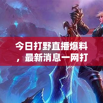 今日打野直播爆料，最新消息一網(wǎng)打盡！
