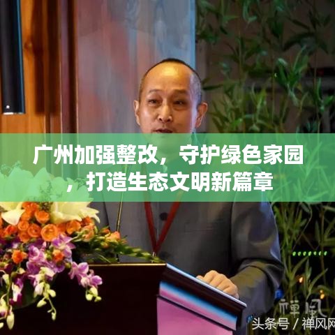 廣州加強(qiáng)整改，守護(hù)綠色家園，打造生態(tài)文明新篇章
