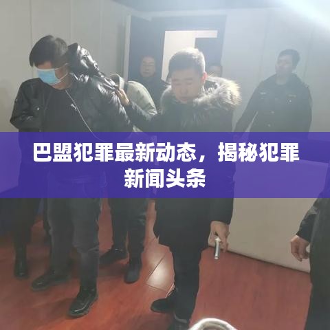 巴盟犯罪最新動(dòng)態(tài)，揭秘犯罪新聞?lì)^條