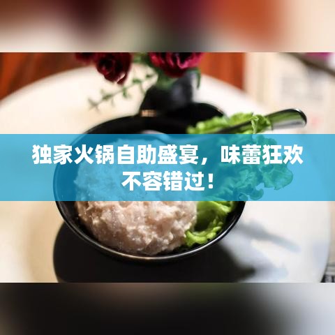 獨(dú)家火鍋?zhàn)灾⒀?，味蕾狂歡不容錯(cuò)過(guò)！