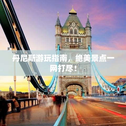 丹尼斯游玩指南，絕美景點(diǎn)一網(wǎng)打盡！