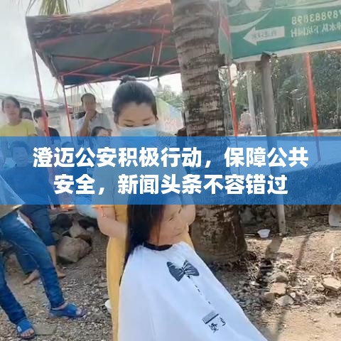 澄邁公安積極行動(dòng)，保障公共安全，新聞?lì)^條不容錯(cuò)過(guò)