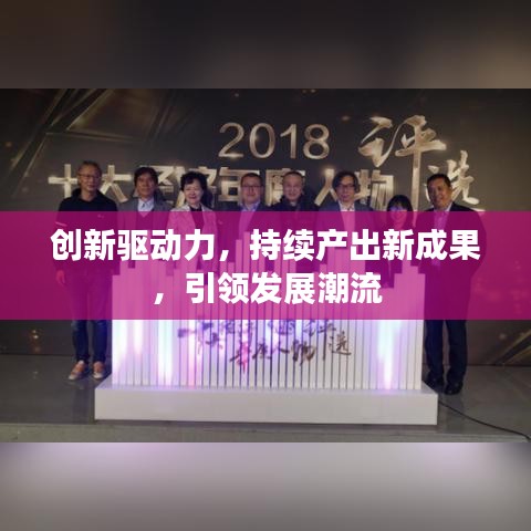 創(chuàng)新驅(qū)動力，持續(xù)產(chǎn)出新成果，引領(lǐng)發(fā)展潮流