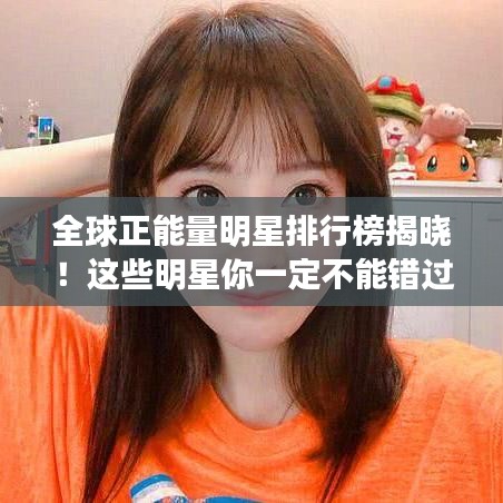 全球正能量明星排行榜揭曉！這些明星你一定不能錯過！