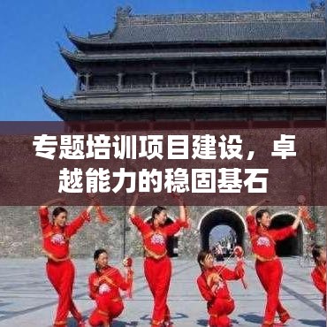 專題培訓項目建設(shè)，卓越能力的穩(wěn)固基石