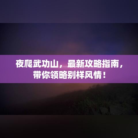 夜爬武功山，最新攻略指南，帶你領略別樣風情！
