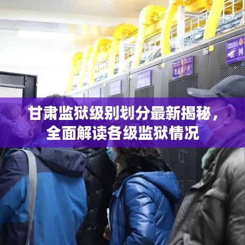 甘肅監(jiān)獄級別劃分最新揭秘，全面解讀各級監(jiān)獄情況